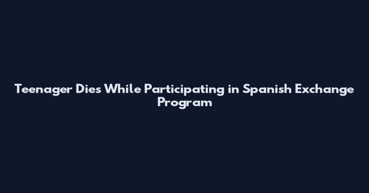 Teenager Dies While Participating in Spanish Exchange Program