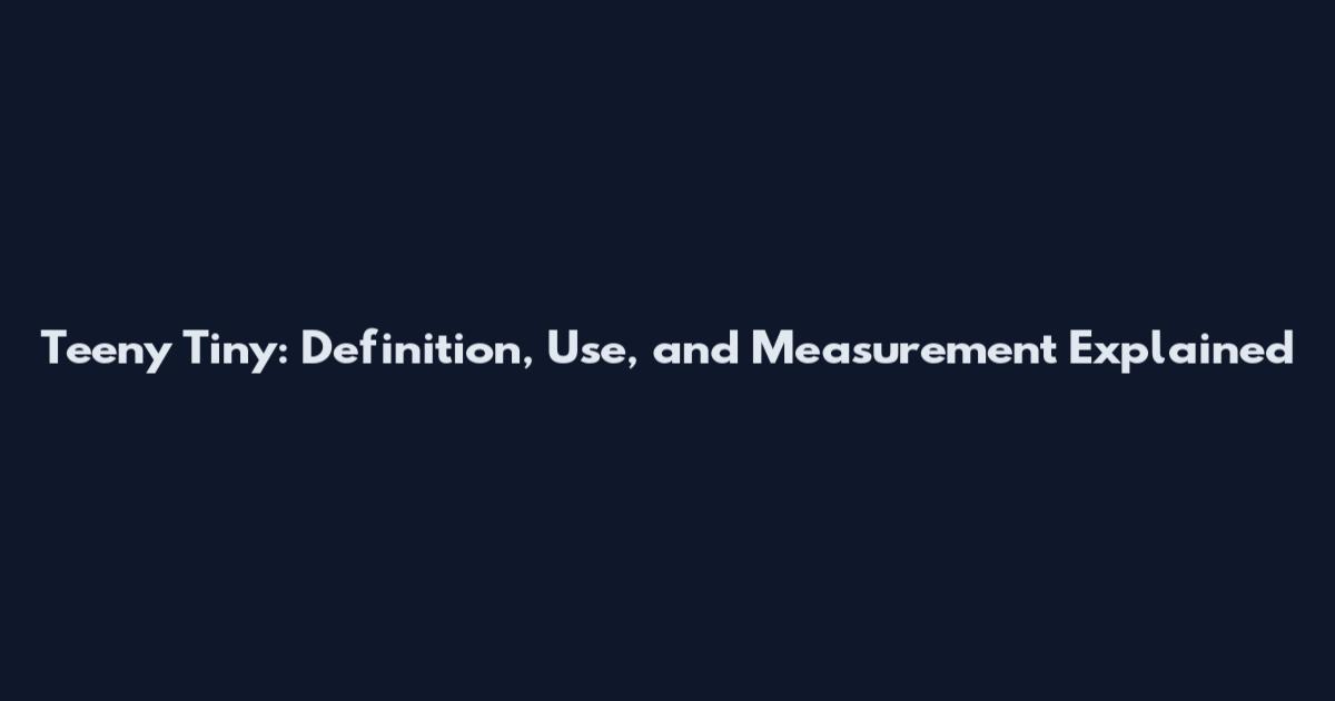 Teeny Tiny: Definition, Use, and Measurement Explained