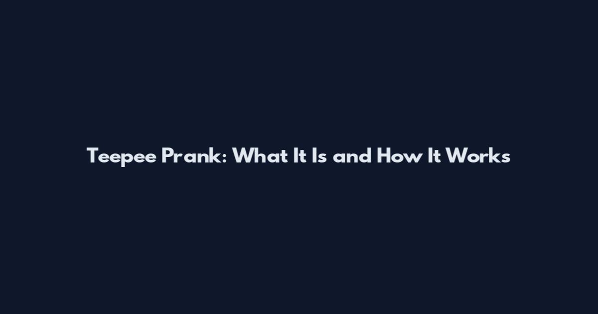 Teepee Prank: What It Is and How It Works