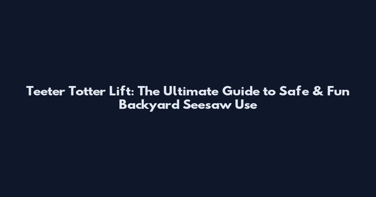 Teeter Totter Lift: The Ultimate Guide to Safe & Fun Backyard Seesaw Use