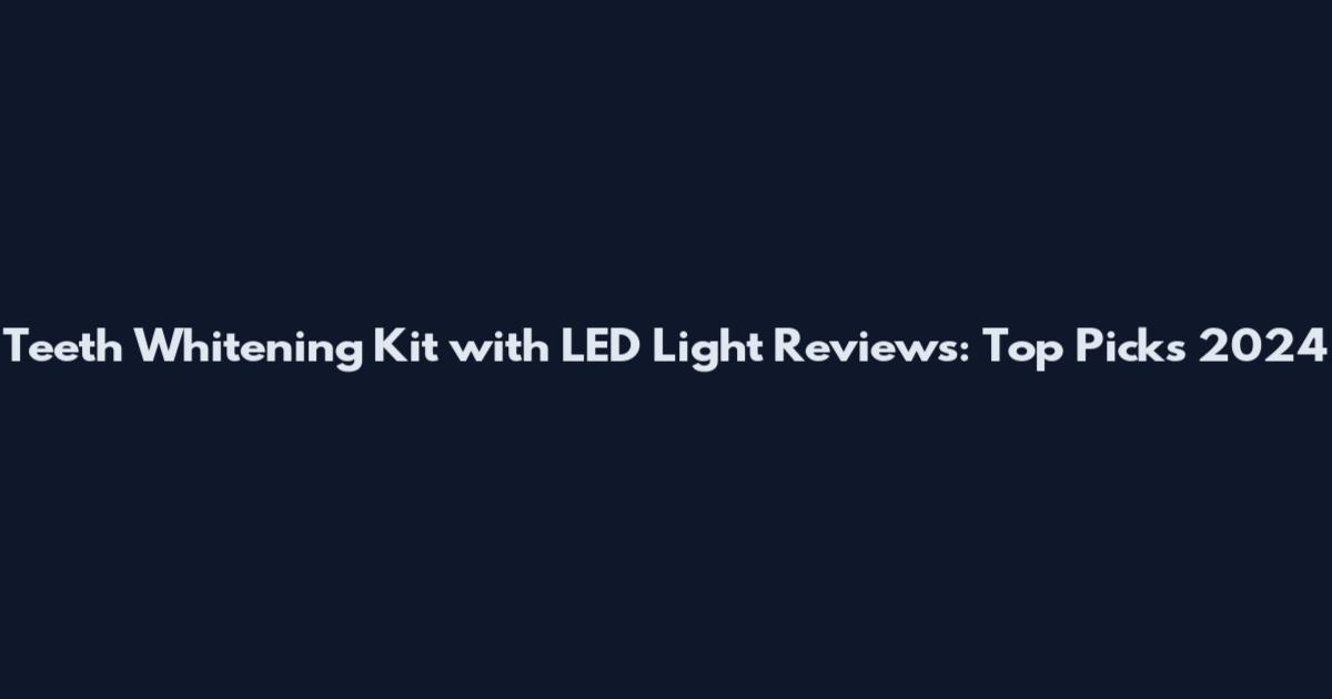 Teeth Whitening Kit with LED Light Reviews: Top Picks 2024