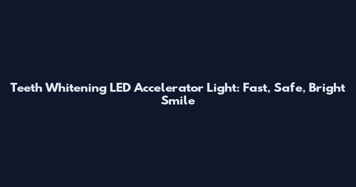 Teeth Whitening LED Accelerator Light: Fast, Safe, Bright Smile