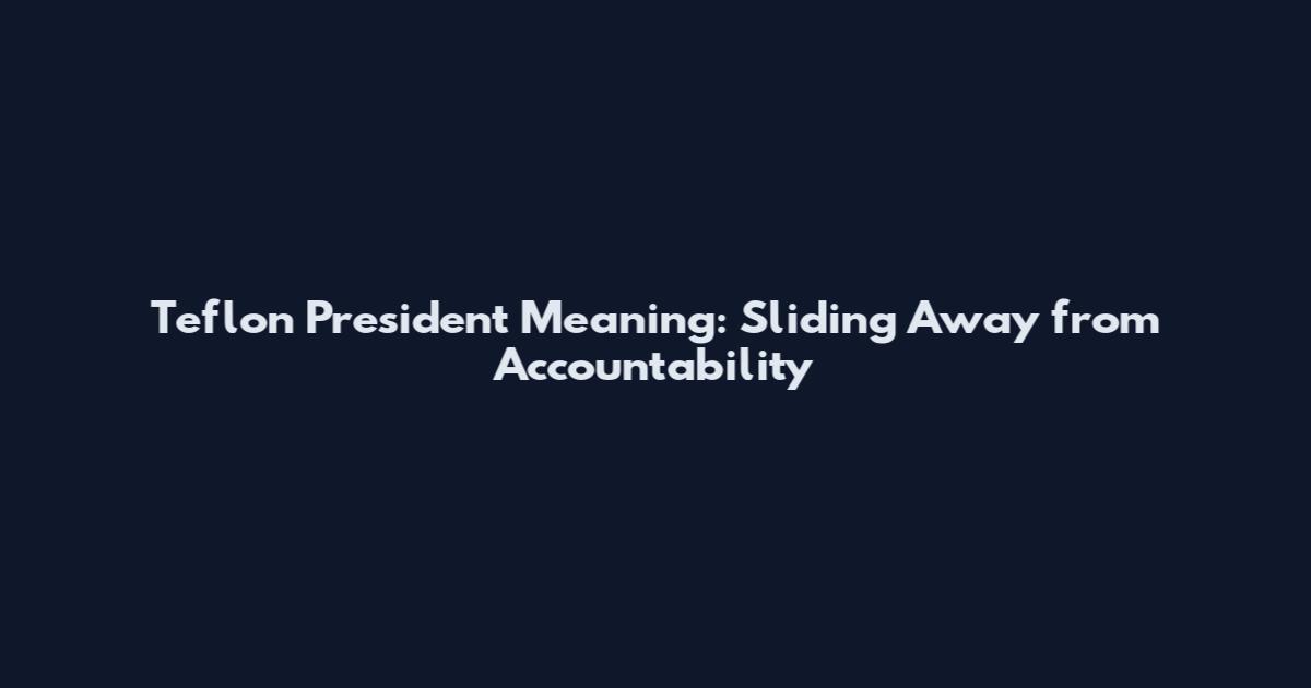 Teflon President Meaning: Sliding Away from Accountability