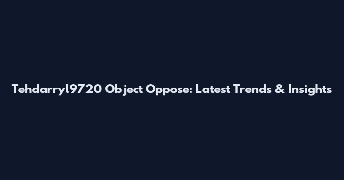 Tehdarryl9720 Object Oppose: Latest Trends & Insights