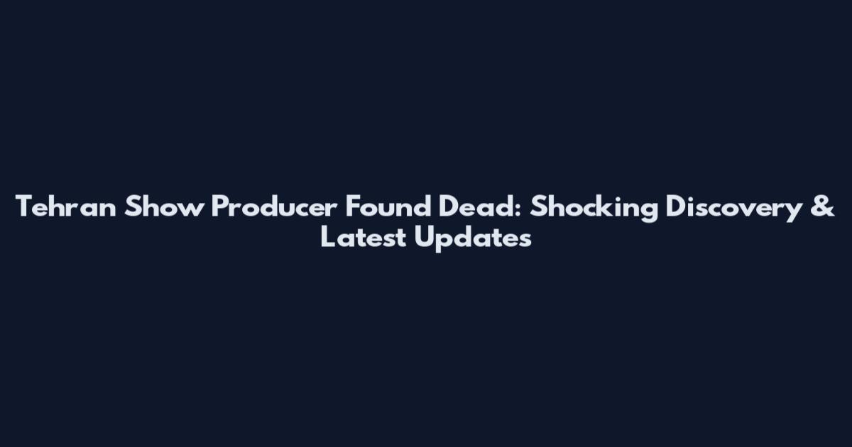 Tehran Show Producer Found Dead: Shocking Discovery & Latest Updates