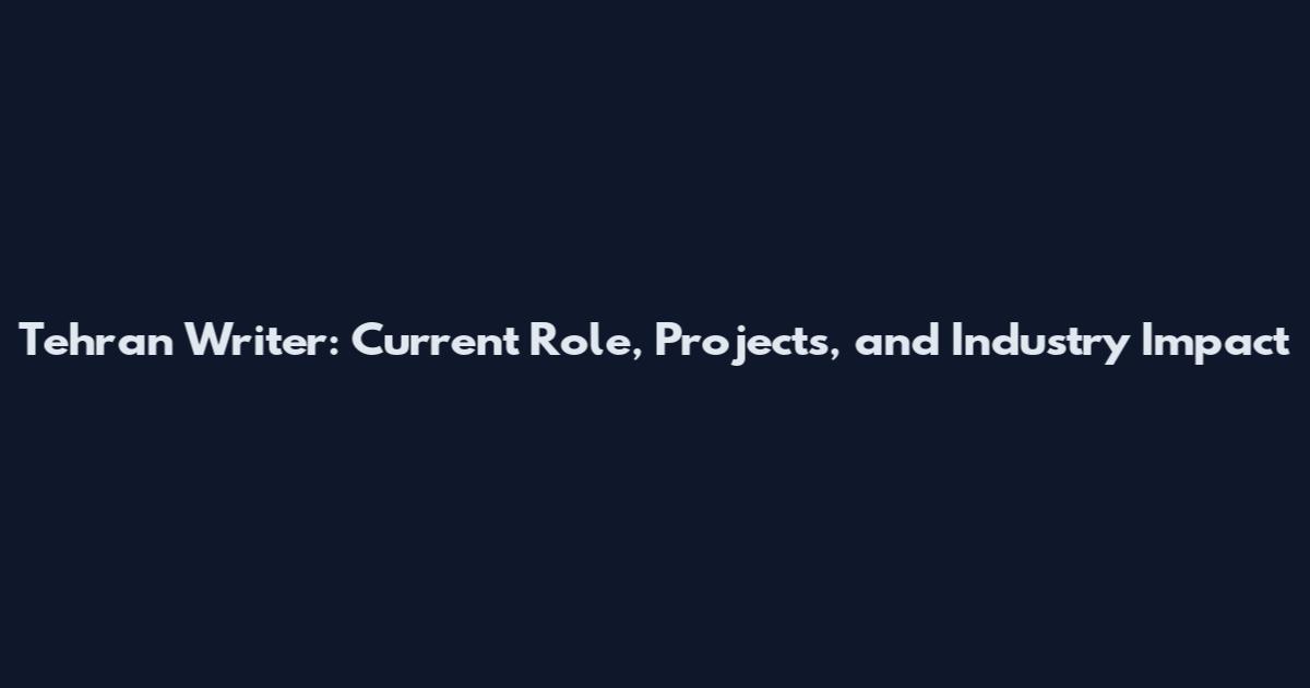 Tehran Writer: Current Role, Projects, and Industry Impact