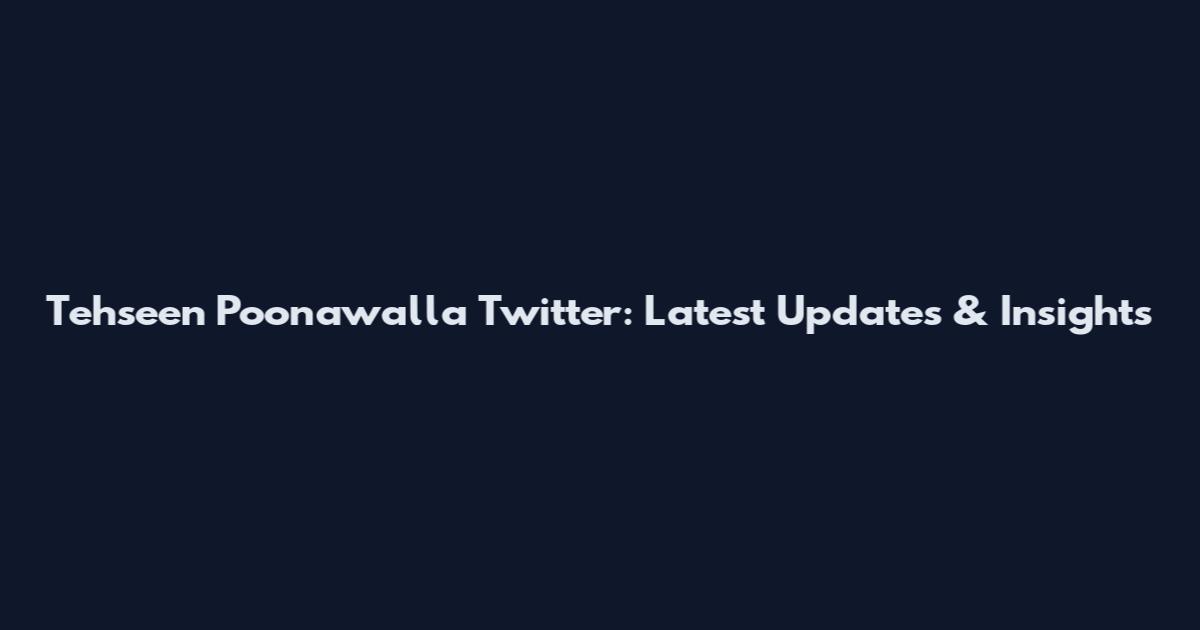 Tehseen Poonawalla Twitter: Latest Updates & Insights