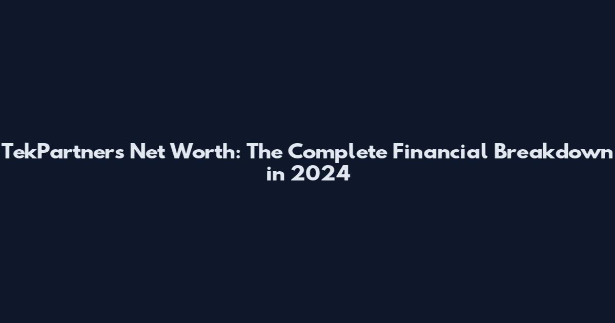 TekPartners Net Worth: The Complete Financial Breakdown in 2024
