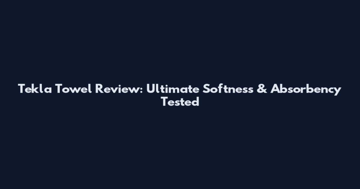 Tekla Towel Review: Ultimate Softness & Absorbency Tested
