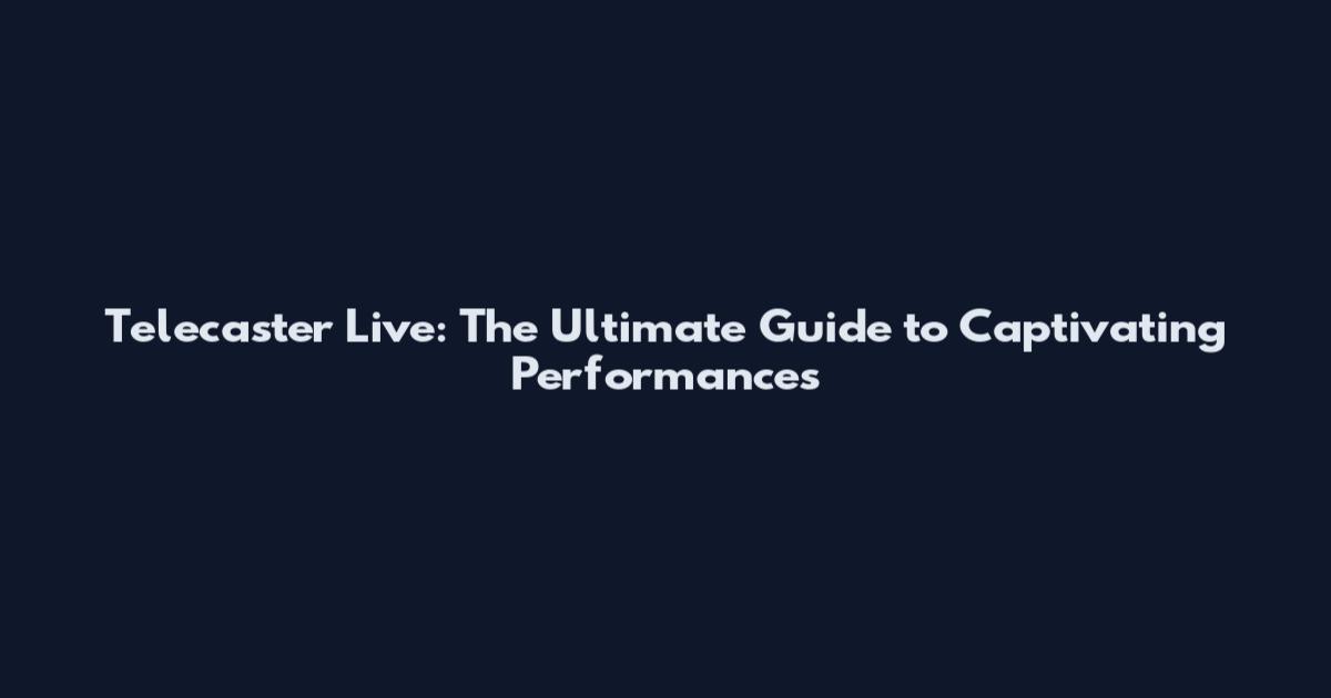 Telecaster Live: The Ultimate Guide to Captivating Performances