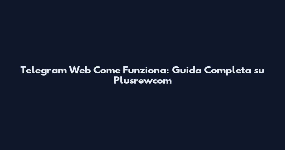 Telegram Web Come Funziona: Guida Completa su Plusrewcom