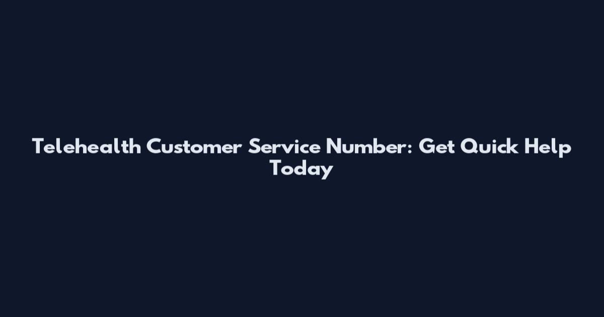 Telehealth Customer Service Number: Get Quick Help Today