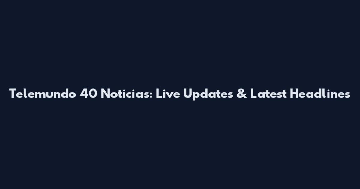 Telemundo 40 Noticias: Live Updates & Latest Headlines
