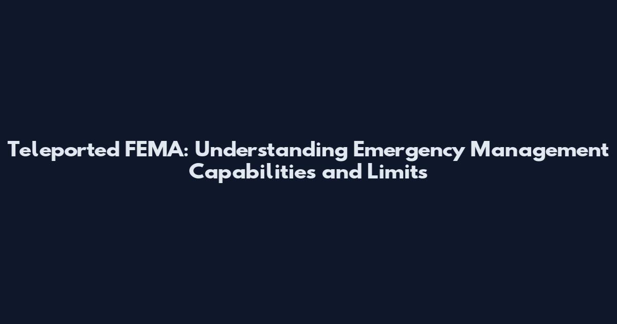 Teleported FEMA: Understanding Emergency Management Capabilities and Limits