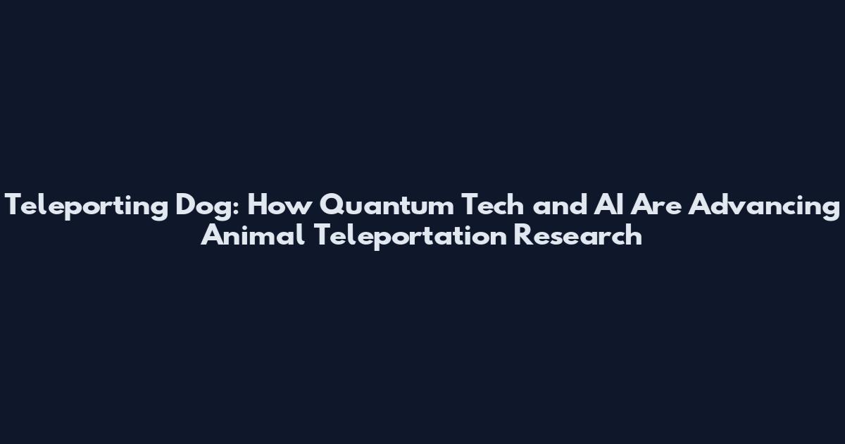 Teleporting Dog: How Quantum Tech and AI Are Advancing Animal Teleportation Research