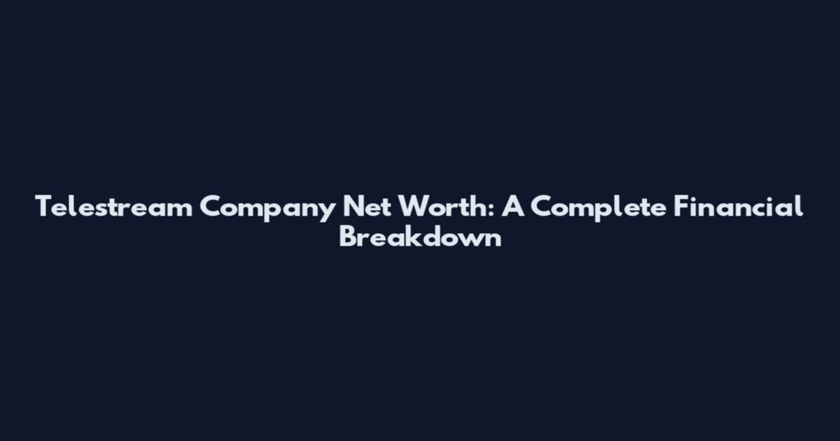 Telestream Company Net Worth: A Complete Financial Breakdown