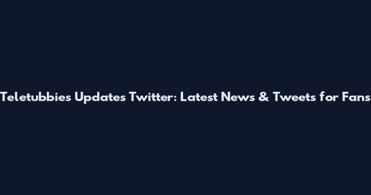 Teletubbies Updates Twitter: Latest News & Tweets for Fans