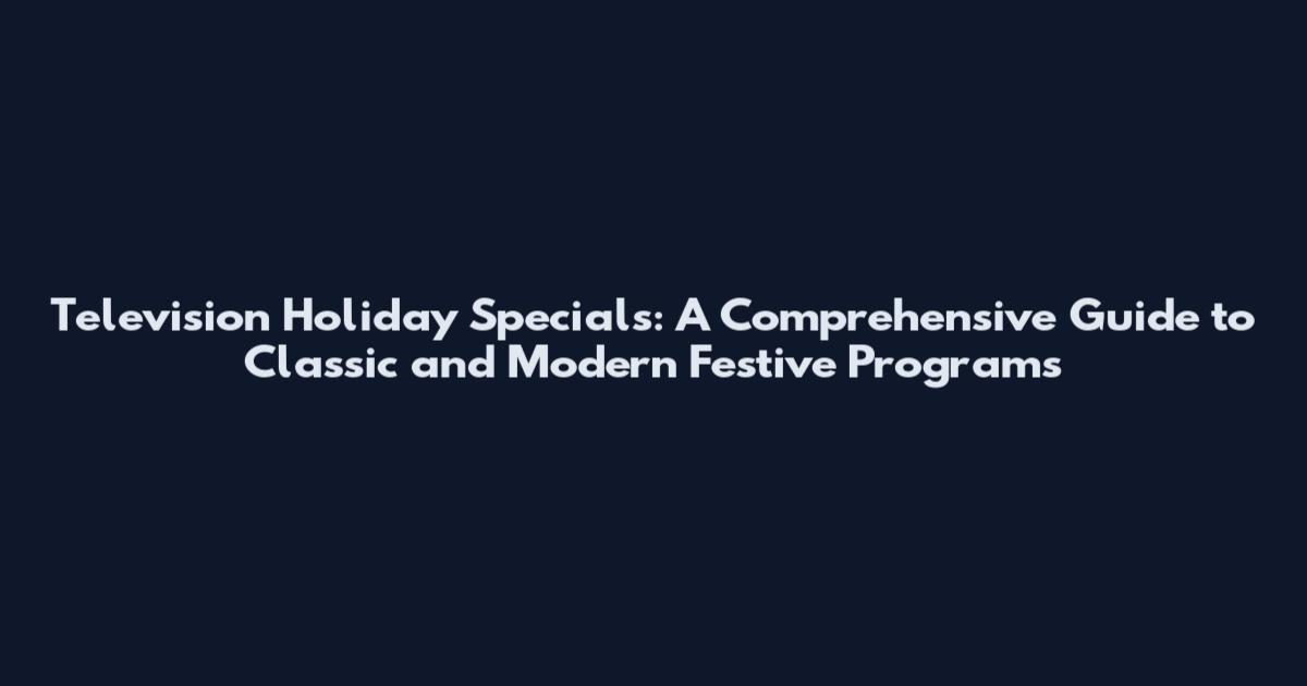 Television Holiday Specials: A Comprehensive Guide to Classic and Modern Festive Programs