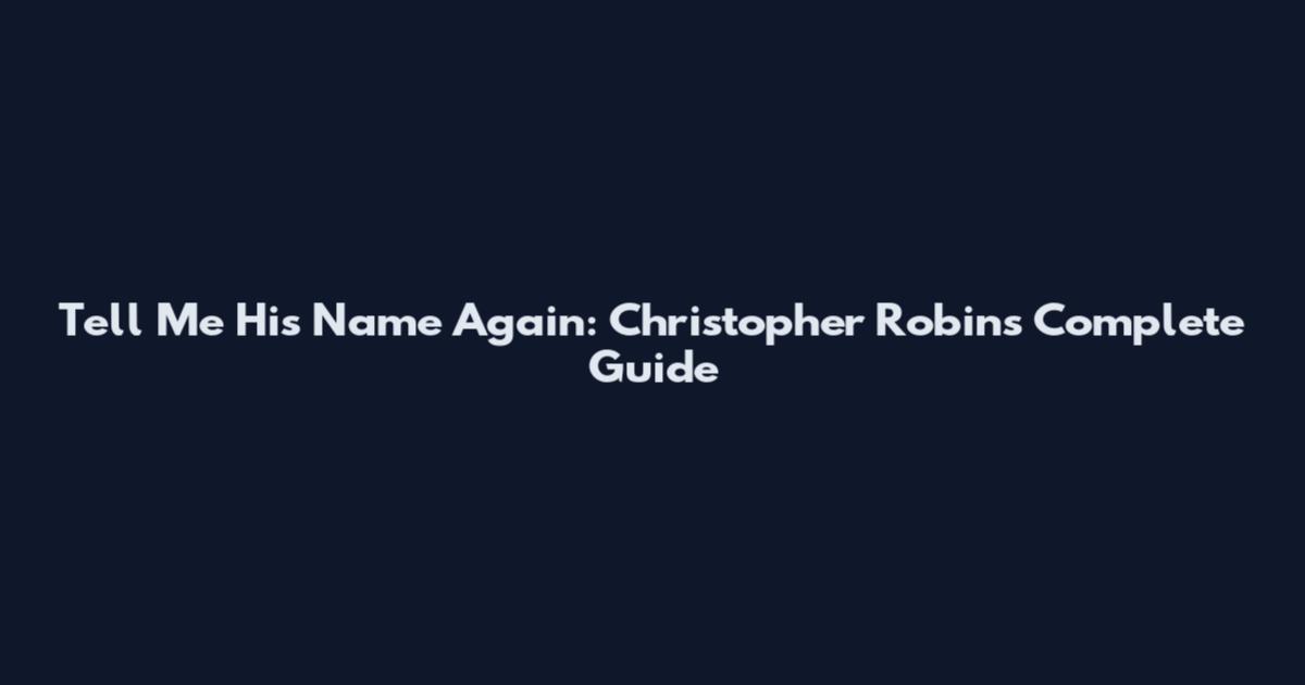 Tell Me His Name Again: Christopher Robin's Complete Guide