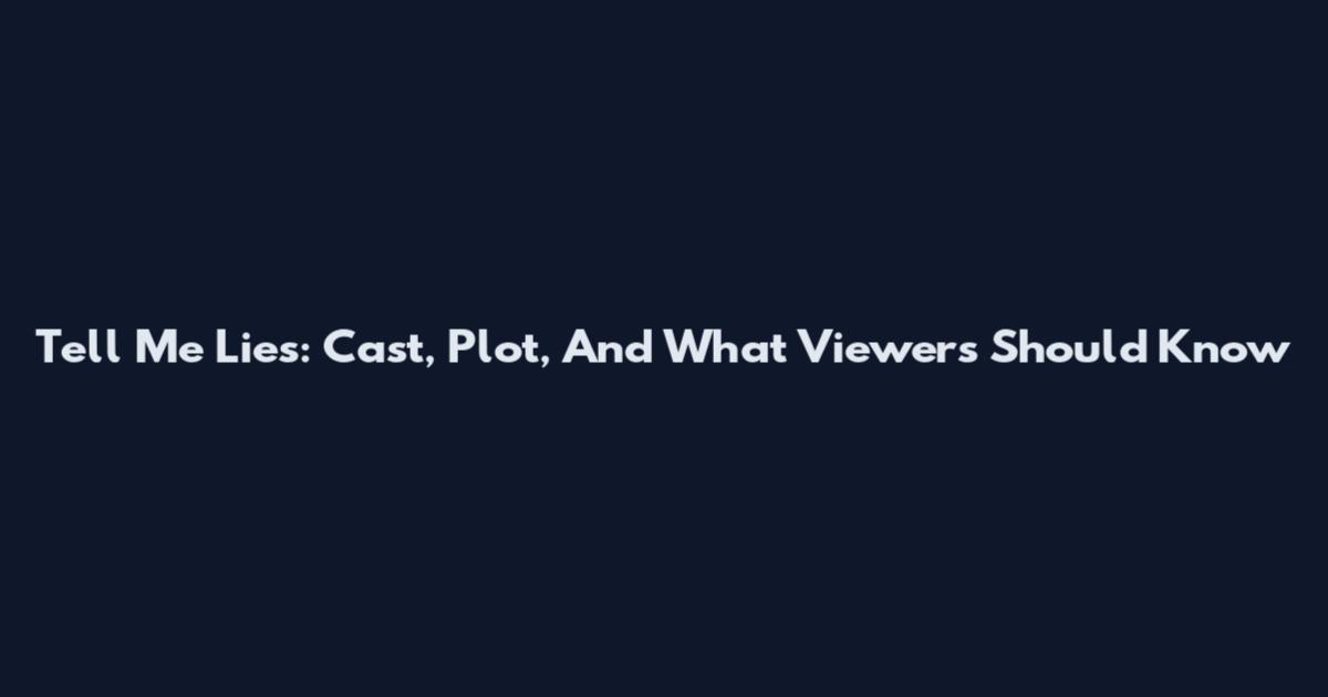 Tell Me Lies: Cast, Plot, And What Viewers Should Know