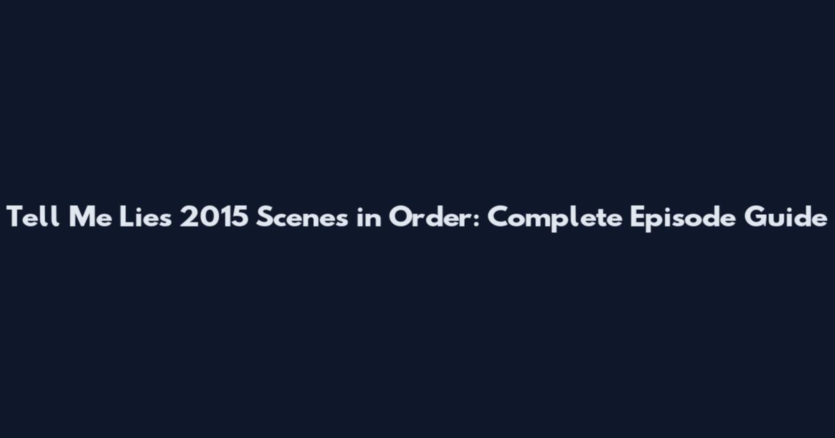Tell Me Lies 2015 Scenes in Order: Complete Episode Guide