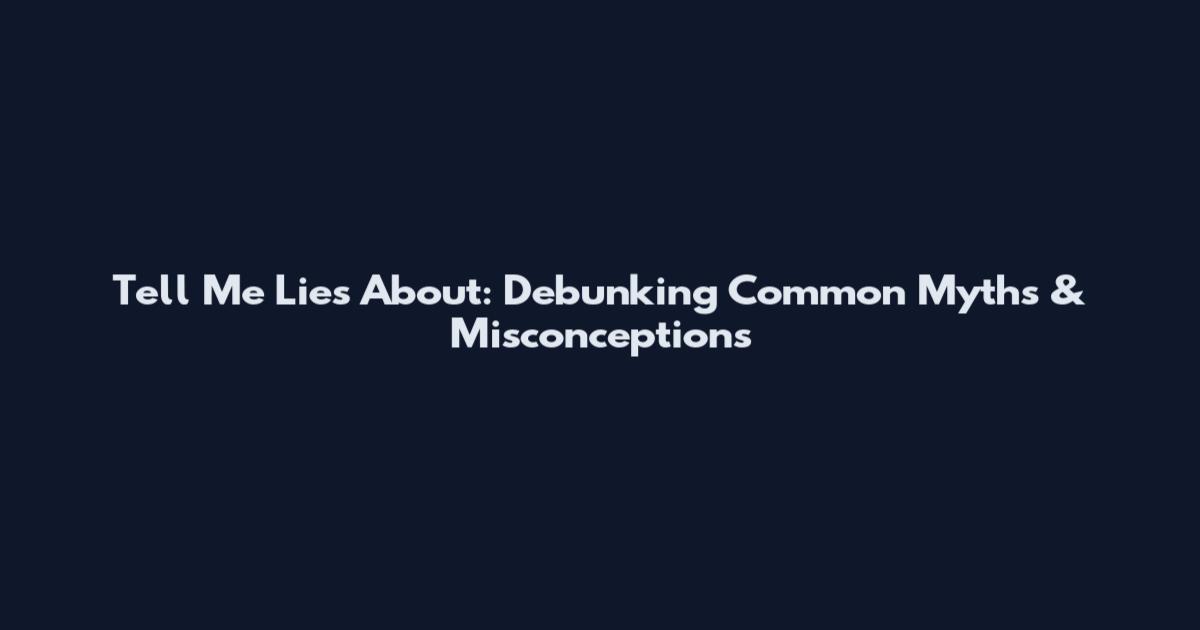 Tell Me Lies About: Debunking Common Myths & Misconceptions