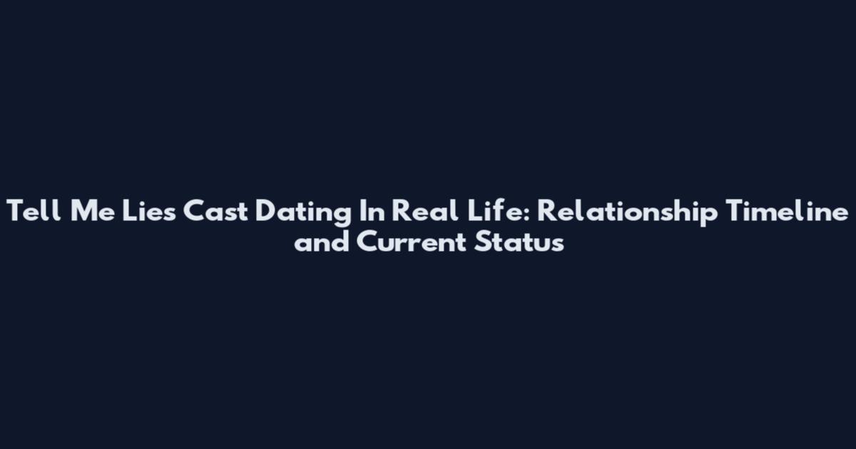 Tell Me Lies Cast Dating In Real Life: Relationship Timeline and Current Status