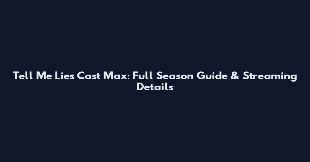 Tell Me Lies Cast Max: Full Season Guide & Streaming Details