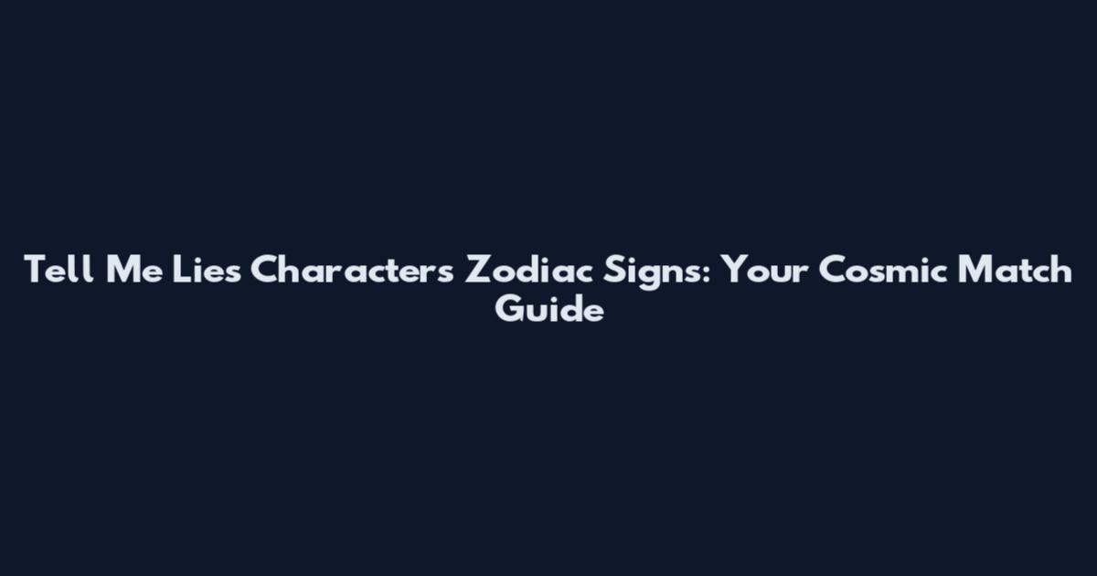 Tell Me Lies Characters Zodiac Signs: Your Cosmic Match Guide