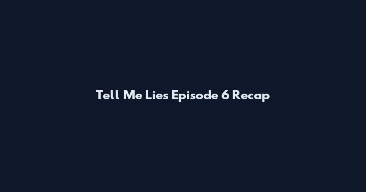 Tell Me Lies Episode 6 Recap