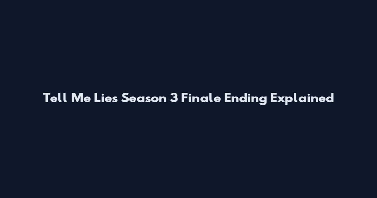 Tell Me Lies Season 3 Finale Ending Explained