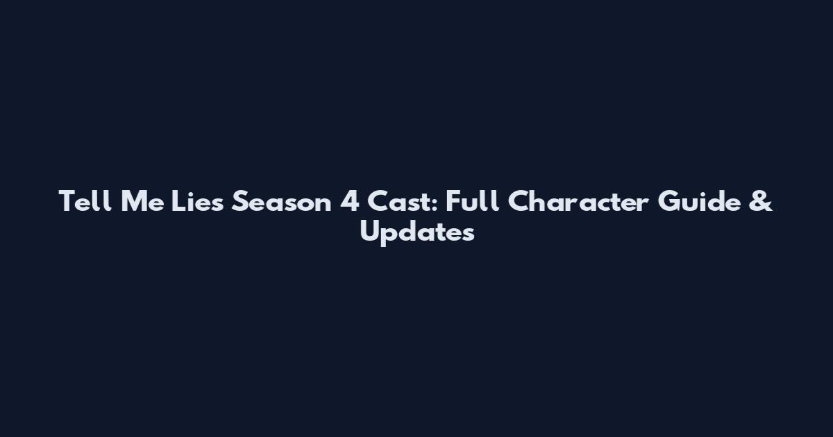 Tell Me Lies Season 4 Cast: Full Character Guide & Updates