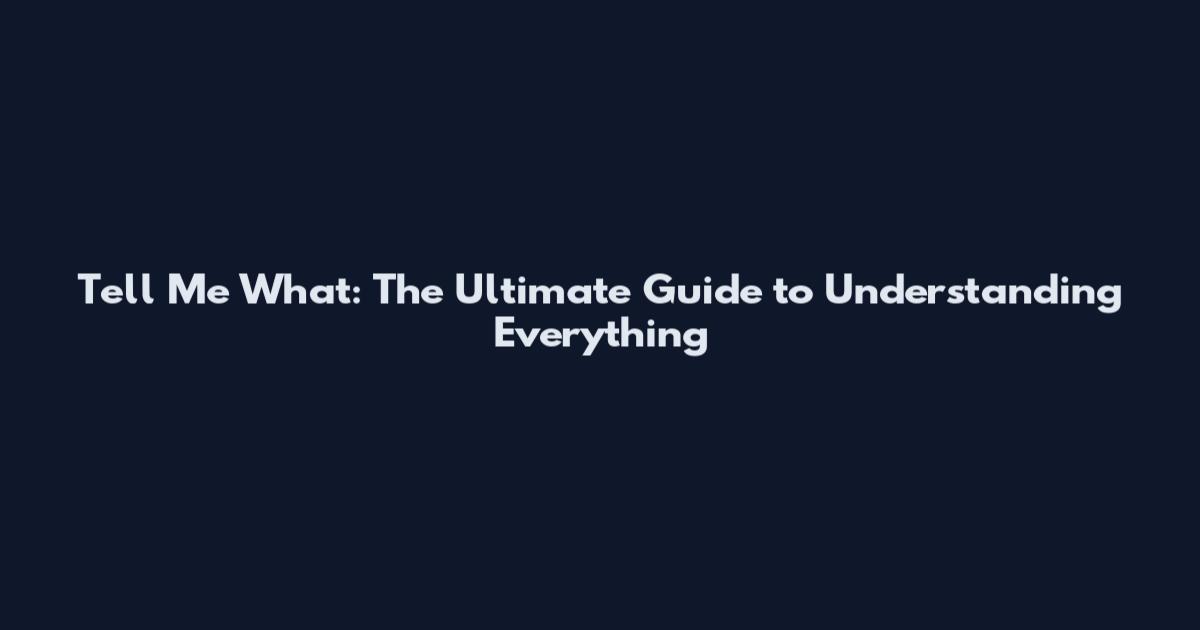 Tell Me What: The Ultimate Guide to Understanding Everything