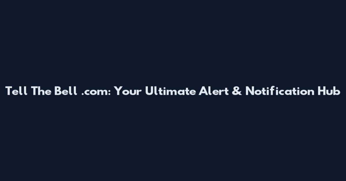 Tell The Bell .com: Your Ultimate Alert & Notification Hub