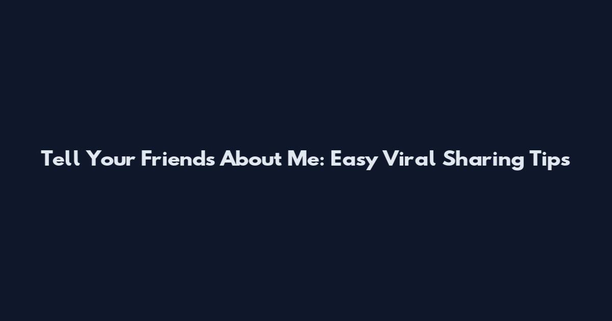 Tell Your Friends About Me: Easy Viral Sharing Tips