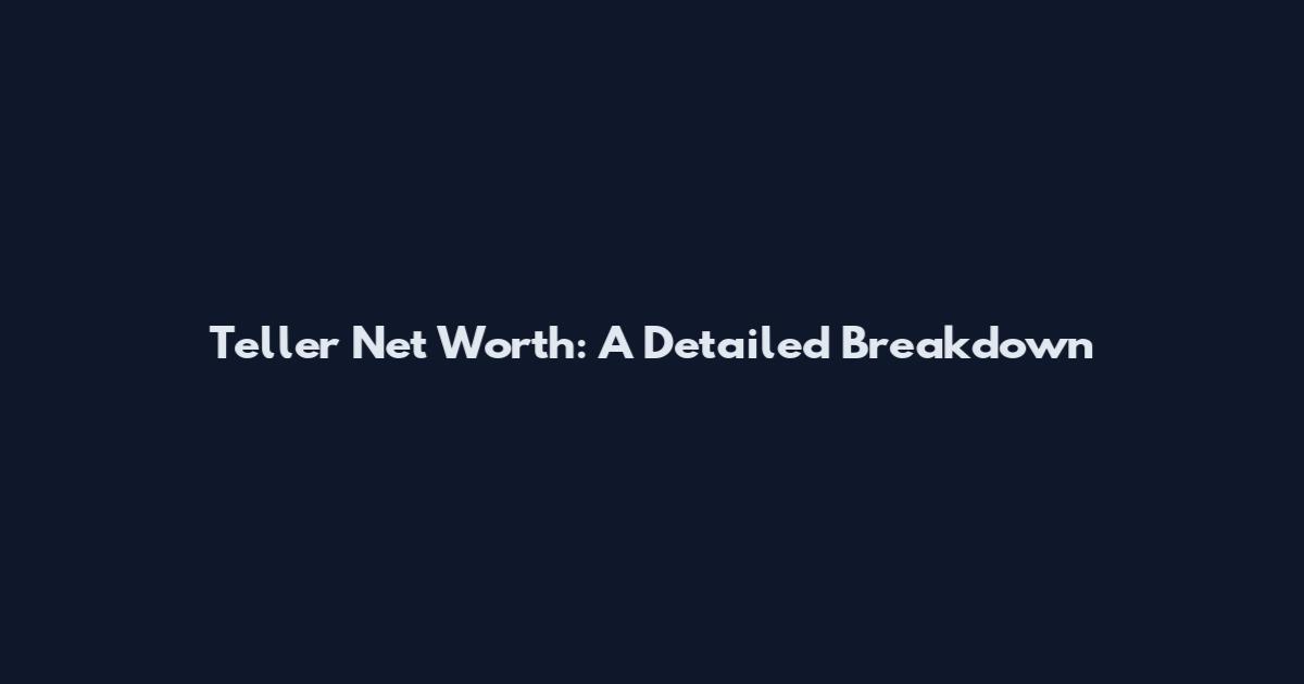 Teller Net Worth: A Detailed Breakdown