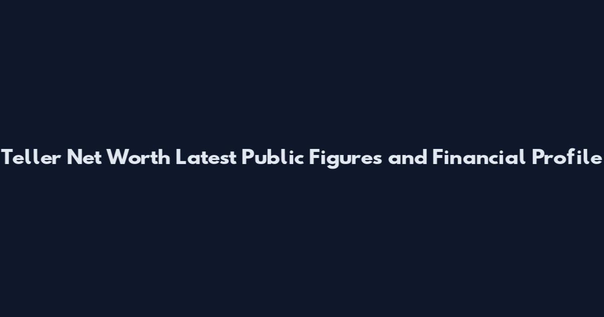 Teller Net Worth Latest Public Figures and Financial Profile
