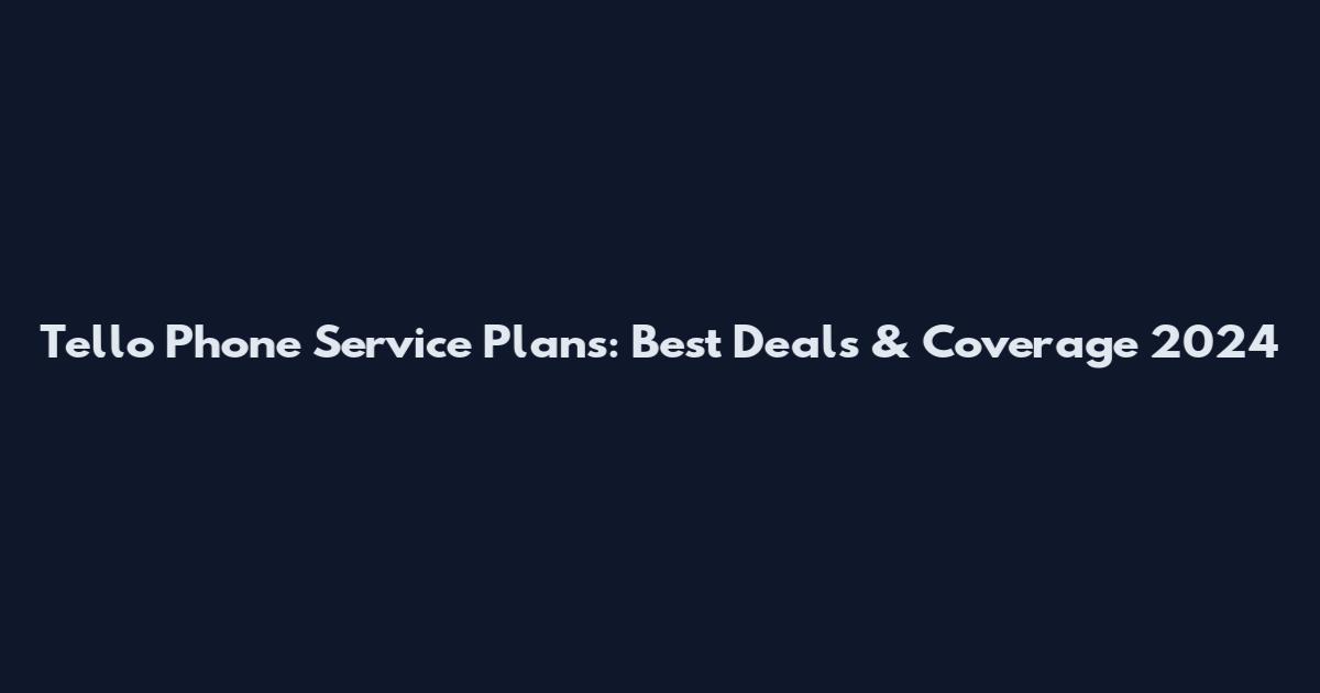 Tello Phone Service Plans: Best Deals & Coverage 2024