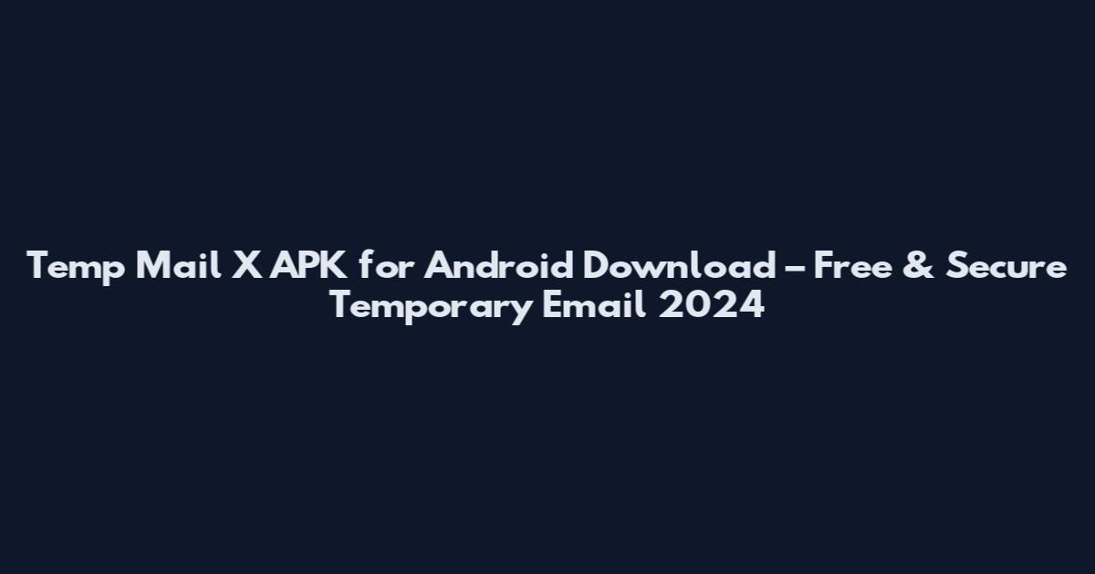 Temp Mail X APK for Android Download – Free & Secure Temporary Email 2024