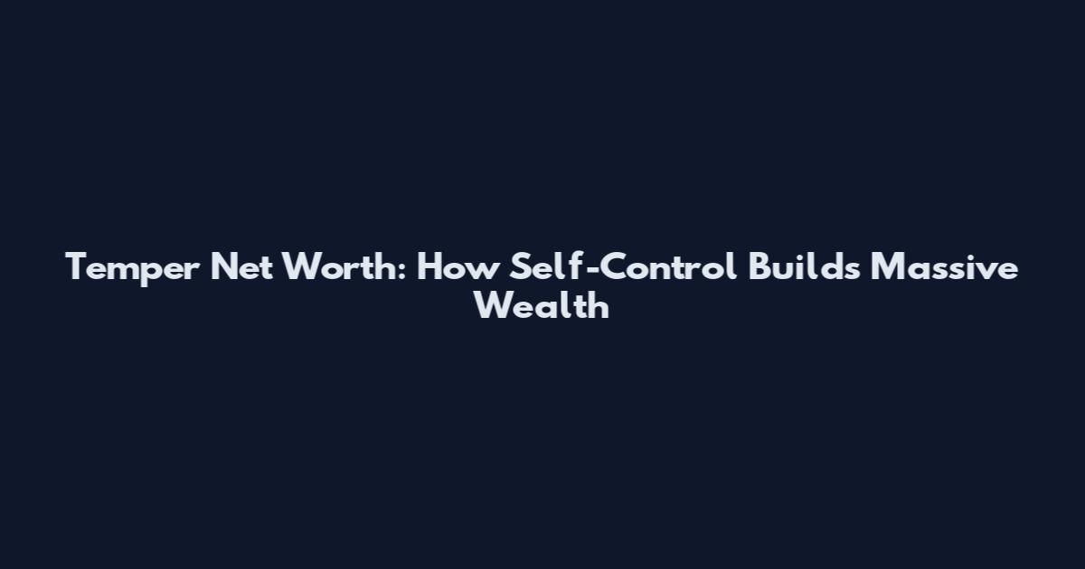Temper Net Worth: How Self-Control Builds Massive Wealth