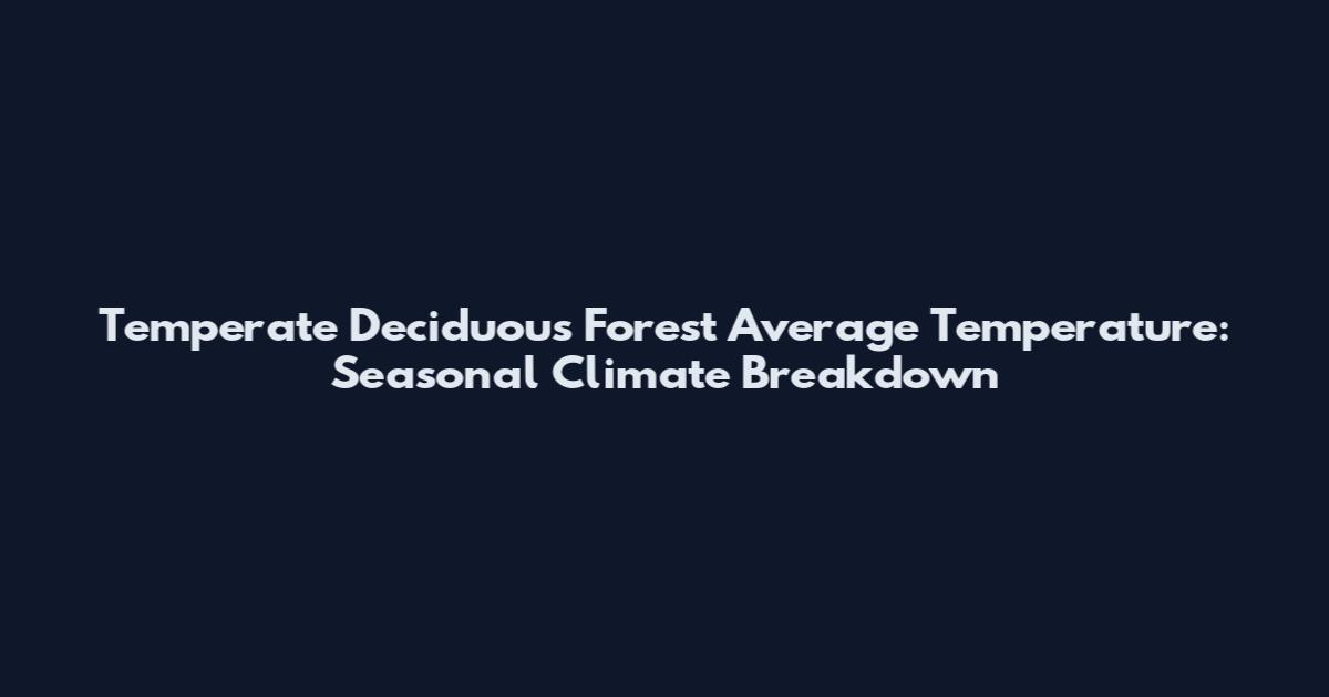 Temperate Deciduous Forest Average Temperature: Seasonal Climate Breakdown