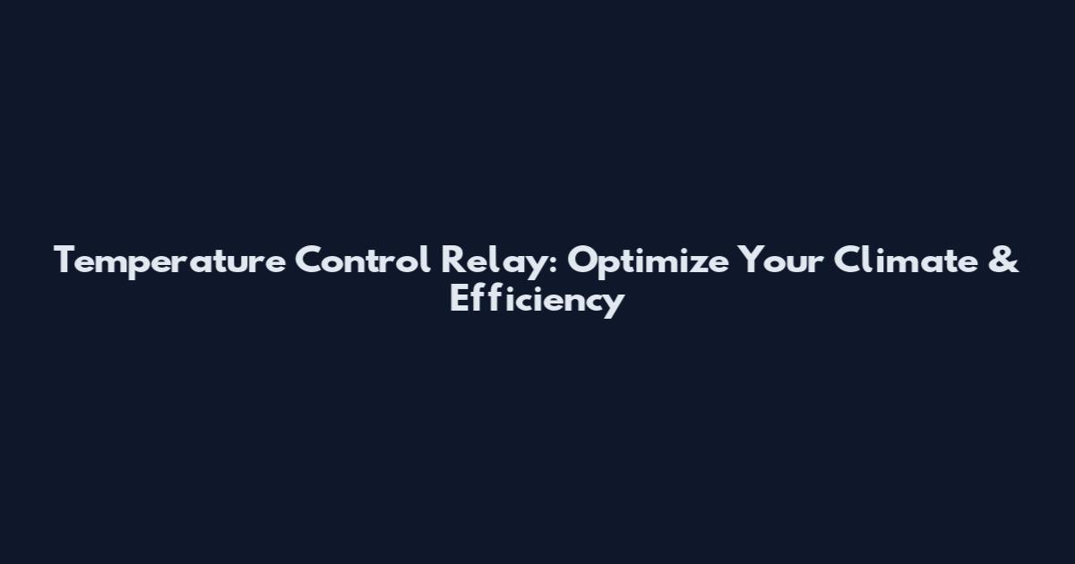 Temperature Control Relay: Optimize Your Climate & Efficiency