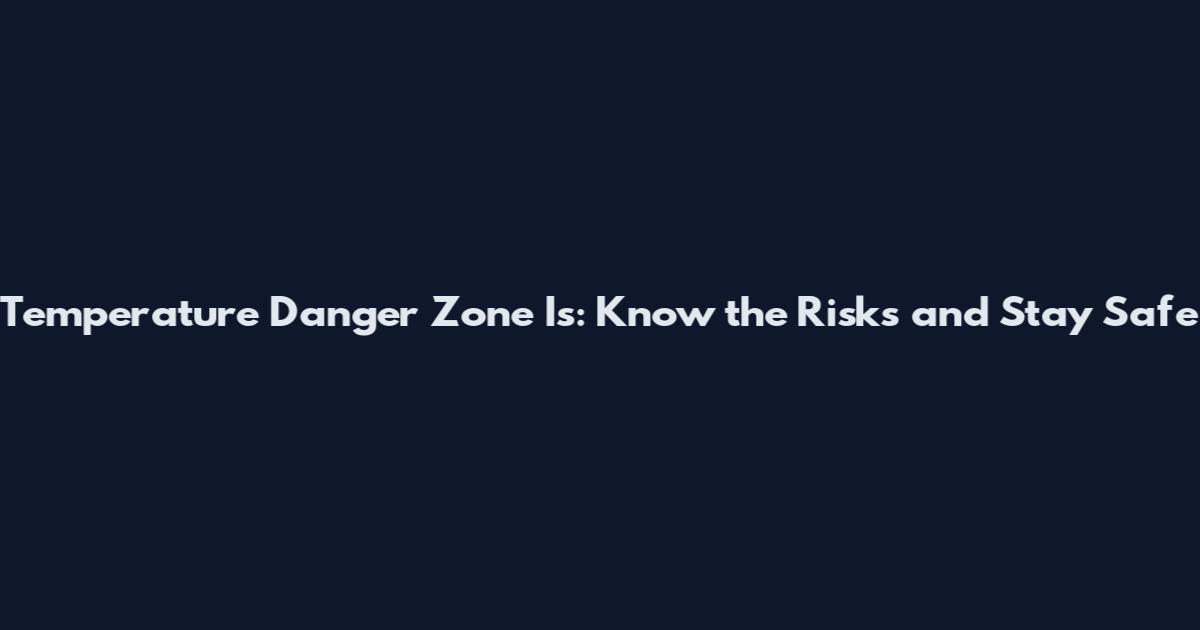 Temperature Danger Zone Is: Know the Risks and Stay Safe