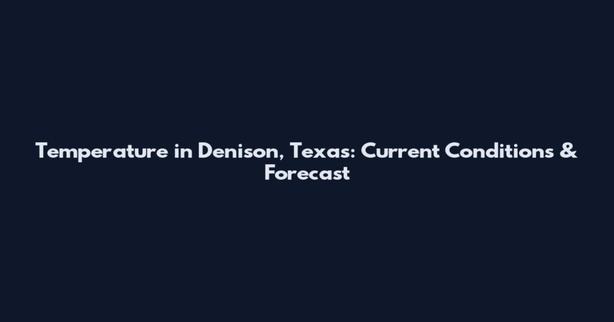 Temperature in Denison, Texas: Current Conditions & Forecast