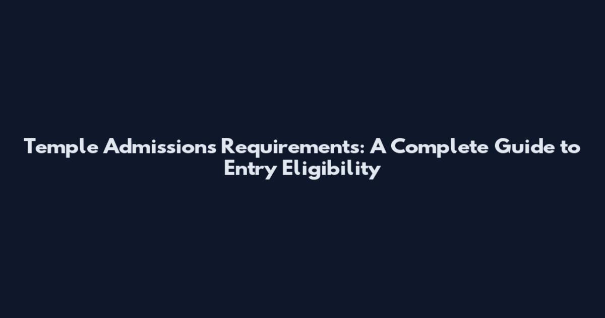 Temple Admissions Requirements: A Complete Guide to Entry Eligibility
