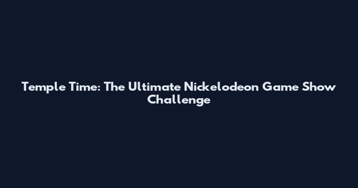 Temple Time: The Ultimate Nickelodeon Game Show Challenge