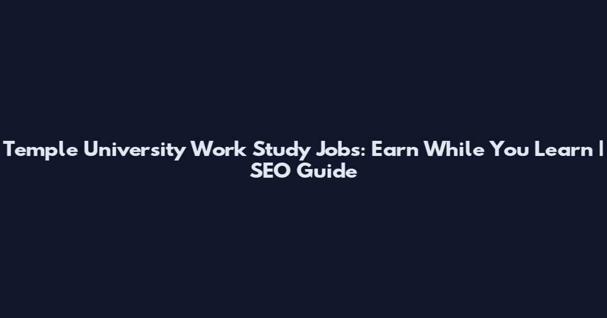 Temple University Work Study Jobs: Earn While You Learn | SEO Guide