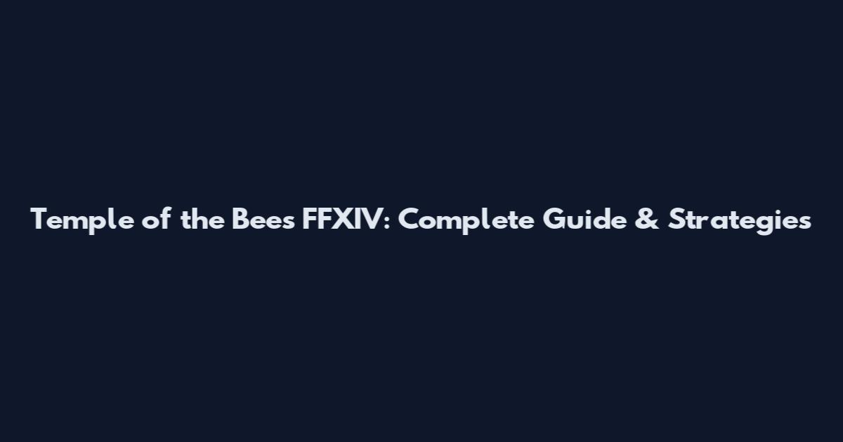 Temple of the Bees FFXIV: Complete Guide & Strategies