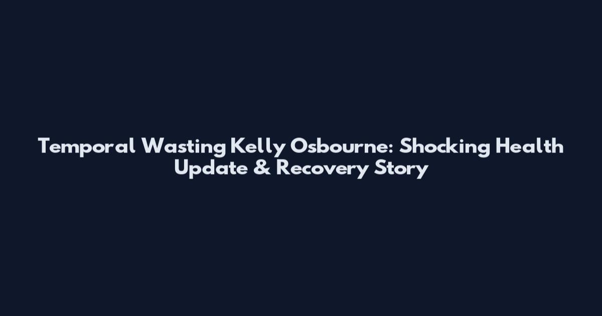 Temporal Wasting Kelly Osbourne: Shocking Health Update & Recovery Story
