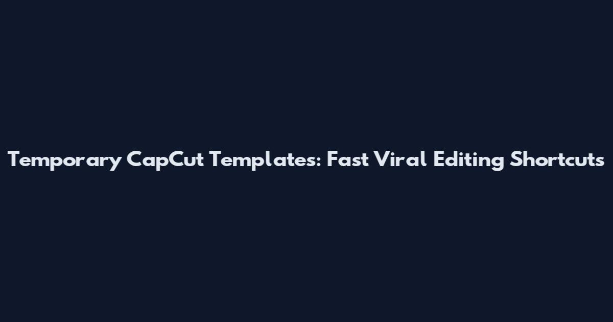 Temporary CapCut Templates: Fast Viral Editing Shortcuts